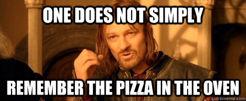One does not simply remember the pizza in the oven  One Does Not Simply