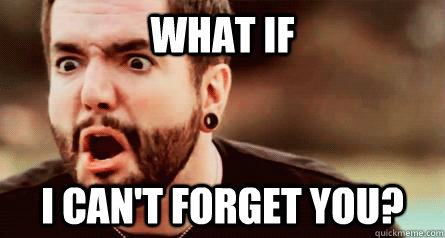 What if I can't forget you?  
