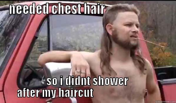 NEEDED CHEST HAIR                             SO I DIDNT SHOWER AFTER MY HAIRCUT                                Almost Politically Correct Redneck