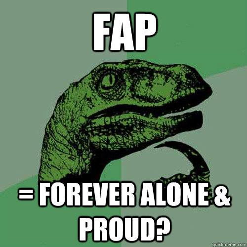 FAP = Forever Alone & Proud?  Philosoraptor
