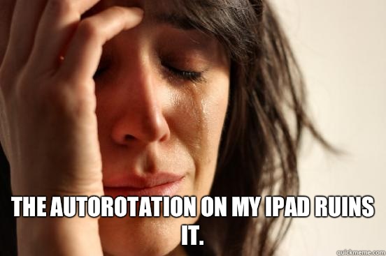  The autorotation on my iPad ruins it.  First World Problems