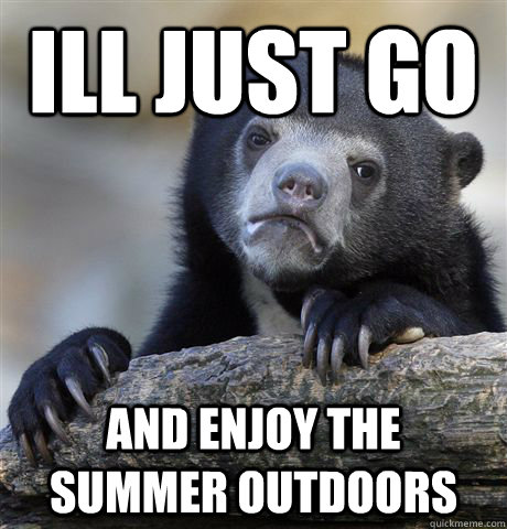 ill just go  and enjoy the summer outdoors  Confession Bear