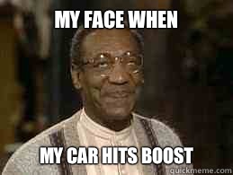 My face when My car hits boost  Bill Cosby