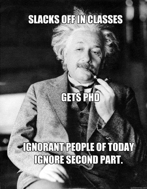 Slacks off in classes gets phd Ignorant people of today ignore second part.  Einstein