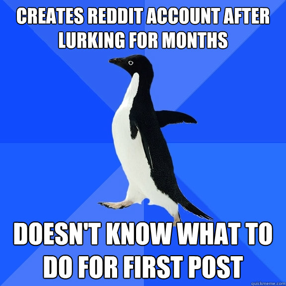 Creates reddit account after lurking for months doesn't know what to do for first post  Socially Awkward Penguin