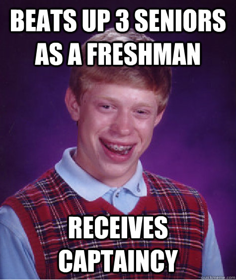 beats up 3 seniors as a freshman receives captaincy  Bad Luck Brian