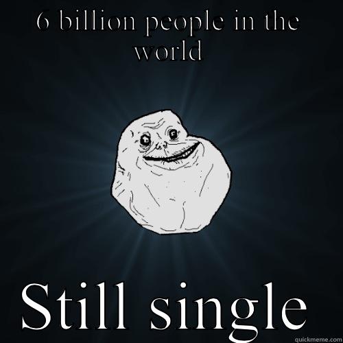 6 BILLION PEOPLE IN THE WORLD STILL SINGLE Forever Alone