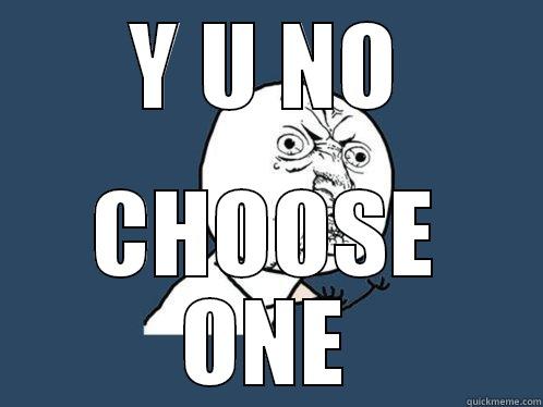 Y U NO CHOOSE ONE Y U No