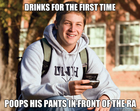Drinks for the first time poops his pants in front of the RA  College Freshman