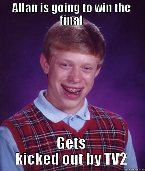 ALLAN IS GOING TO WIN THE FINAL GETS KICKED OUT BY TV2 Bad Luck Brian