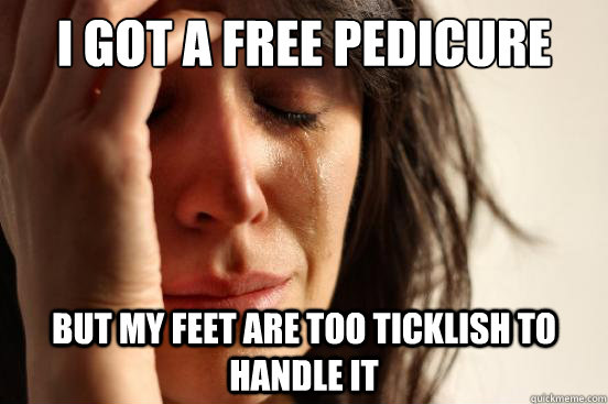 I got a free pedicure but my feet are too ticklish to handle it  First World Problems