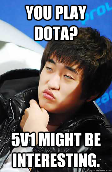 You play dota? 5v1 might be interesting.  Unimpressed Flash