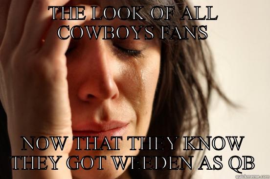 THE LOOK OF ALL COWBOYS FANS NOW THAT THEY KNOW THEY GOT WEEDEN AS QB First World Problems