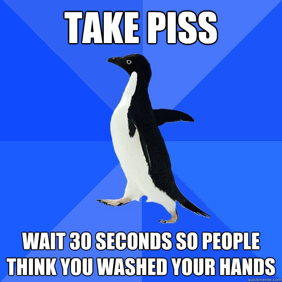 Take piss wait 30 seconds so people think you washed your hands   Socially Awkward Penguin