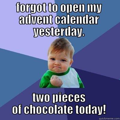 FORGOT TO OPEN MY ADVENT CALENDAR YESTERDAY. TWO PIECES OF CHOCOLATE TODAY! Success Kid