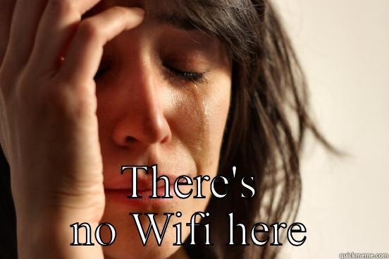  THERE'S NO WIFI HERE First World Problems