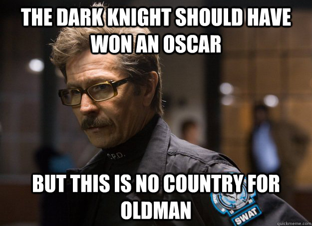 The Dark Knight should have won an Oscar But this is no country for Oldman - The Dark Knight should have won an Oscar But this is no country for Oldman  Sad Gary Oldman