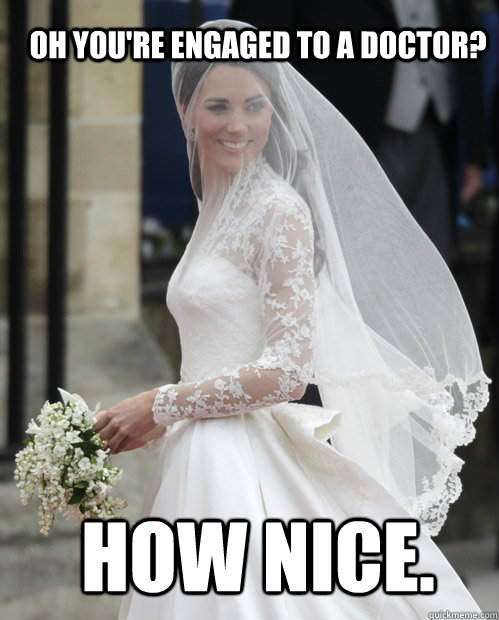 Oh you're engaged to a Doctor? HOW NICE.  Kate Middleton