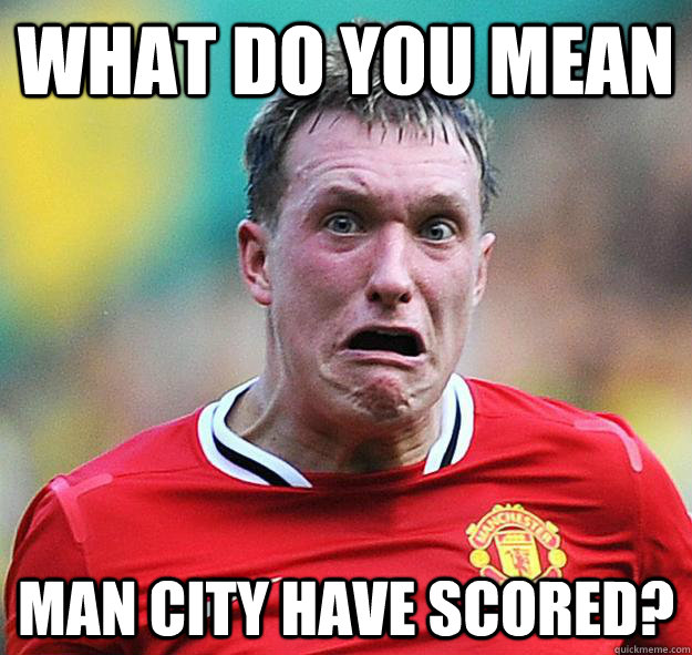 WHAT DO YOU MEAn MAn City HAve Scored? - WHAT DO YOU MEAn MAn City HAve Scored?  phil jones meme