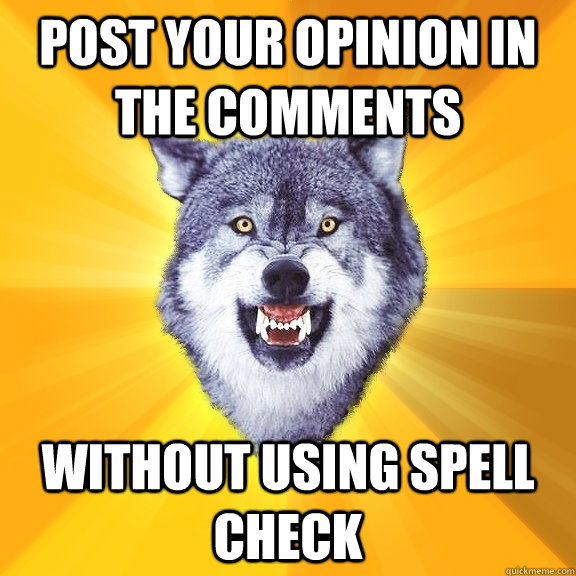 Post your opinion in the comments  without using spell check   Courage Wolf