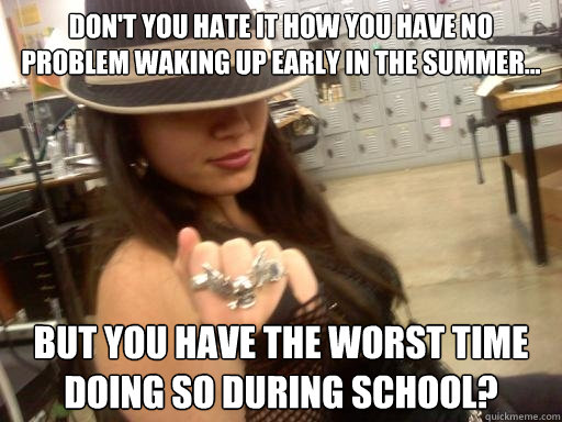 Don't you hate it how you have no problem waking up early in the summer... But you have the worst time doing so during school? - Don't you hate it how you have no problem waking up early in the summer... But you have the worst time doing so during school?  wake up early meme