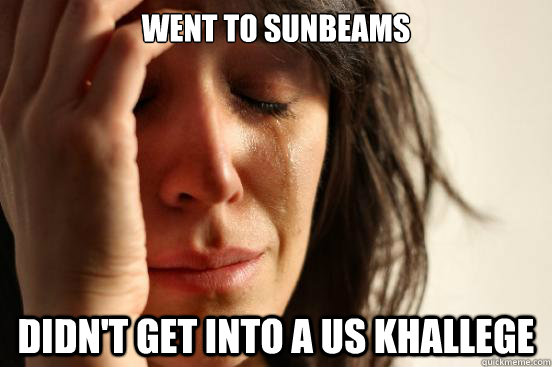 Went to Sunbeams Didn't get into a US khallege  First World Problems