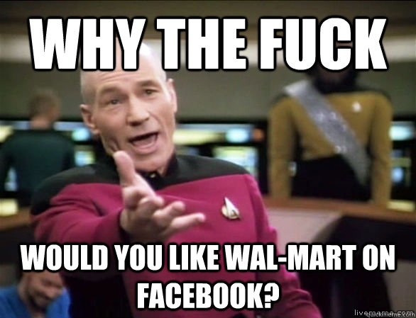 Why the fuck Would you like wal-mart on facebook?  Annoyed Picard HD