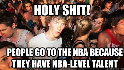 Holy Shit! People go to the NBA because they have nba-level talent  Sudden Clarity Clarence