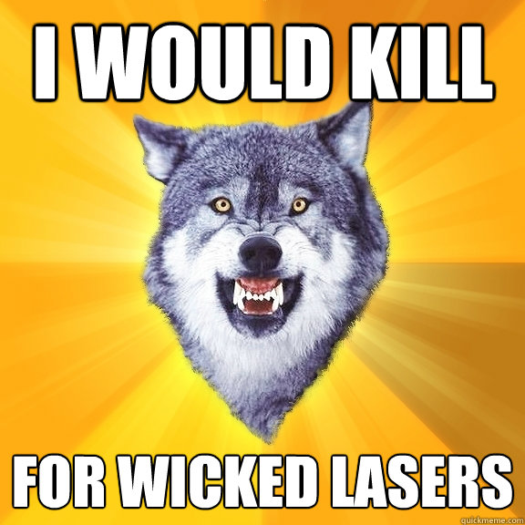 I WOULD KILL FOR WICKED LASERs  Courage Wolf