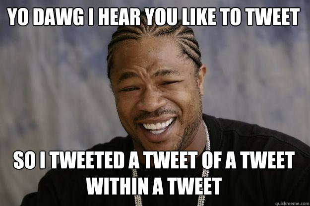 YO DAWG I HEAR You like to tweet so I tweeted a tweet of a tweet within a tweet  Xzibit meme