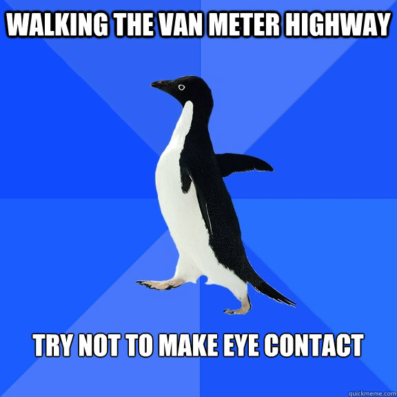 Walking the Van Meter Highway  try not to make eye contact   Socially Awkward Penguin
