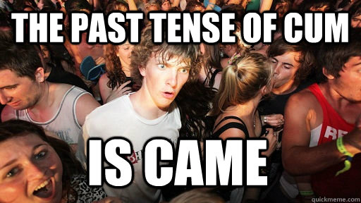 the past tense of cum is came - the past tense of cum is came  Sudden Clarity Clarence