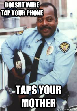 doesnt wire tap your phone taps your mother - doesnt wire tap your phone taps your mother  Good Cop Carl
