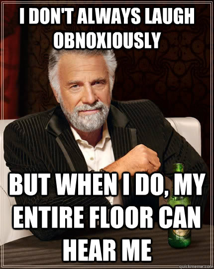 I don't always laugh obnoxiously but when I do, my entire floor can hear me  The Most Interesting Man In The World