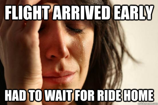 flight arrived early had to wait for ride home  First World Problems