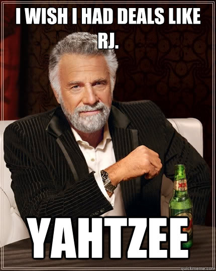 I wish I had deals like RJ. Yahtzee - I wish I had deals like RJ. Yahtzee  The Most Interesting Man In The World