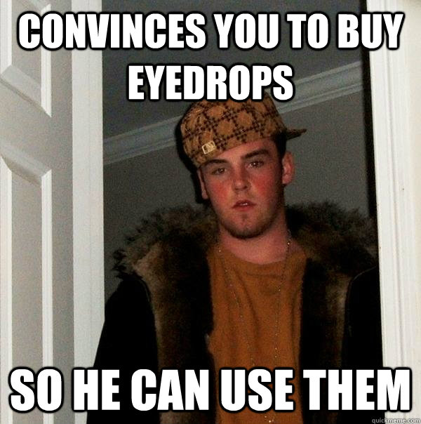 Convinces you to buy eyedrops so he can use them  Scumbag Steve