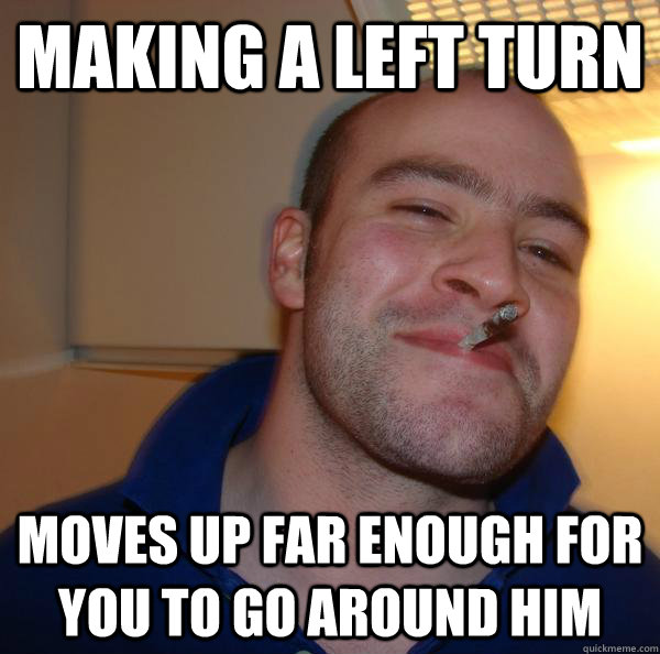 Making a Left turn Moves up far enough for you to go around him - Making a Left turn Moves up far enough for you to go around him  Misc