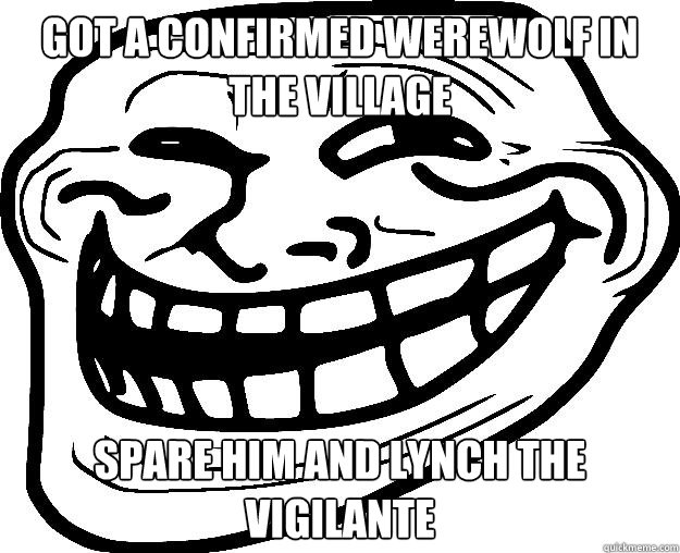 GOT A CONFIRMED WEREWOLF IN THE VILLAGE SPARE HIM AND LYNCH THE VIGILANTE  Trollface