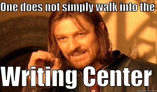 ONE DOES NOT SIMPLY WALK INTO THE   WRITING CENTER Boromir