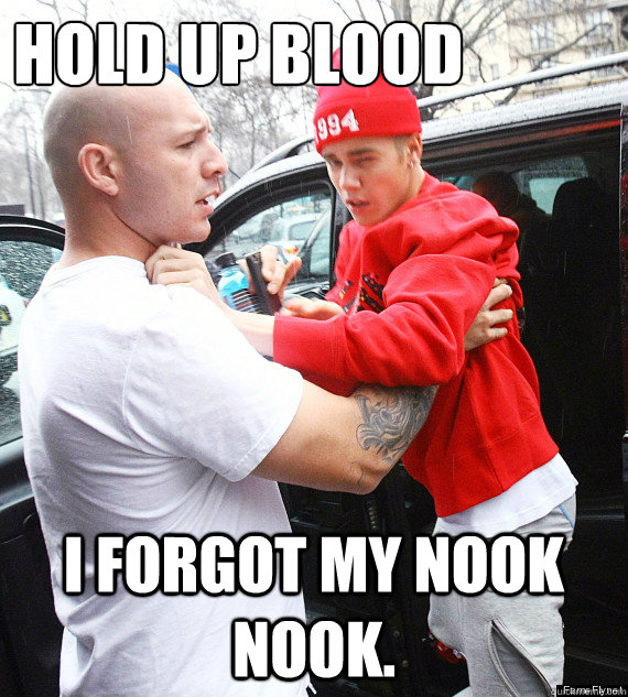 Hold up blood I forgot my nook nook.  