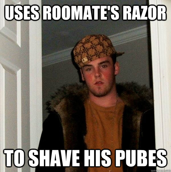 Uses roomate's razor To shave his pubes  Scumbag Steve