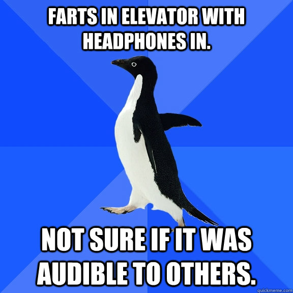 Farts in elevator with headphones in. Not sure if it was audible to others.  Socially Awkward Penguin