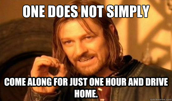 One Does Not Simply Come along for just one hour and drive home.  Boromir