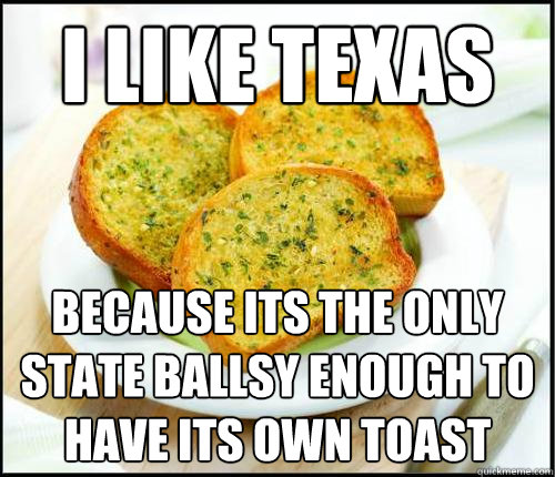 I like texas because its the only state ballsy enough to have its own toast - I like texas because its the only state ballsy enough to have its own toast  Mitch Hedberg Texas Toast