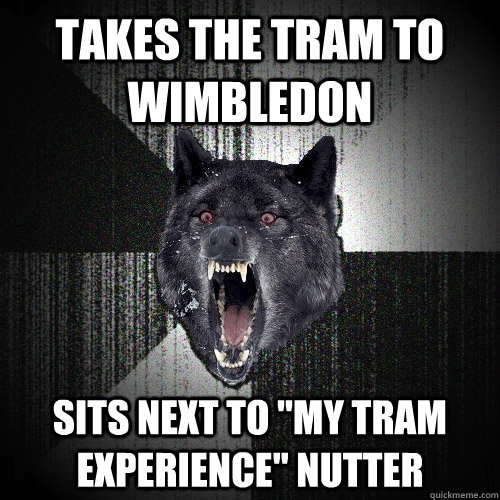 Takes the tram to Wimbledon Sits next to 