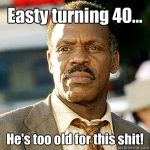 Easty turning 40... He's too old for this shit!  