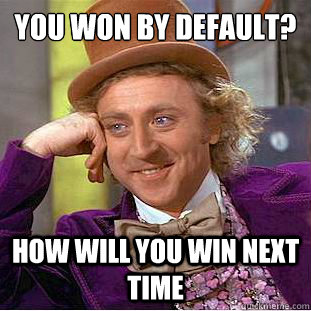 you won by default? how WILL YOU WIN NEXT TIME  Creepy Wonka