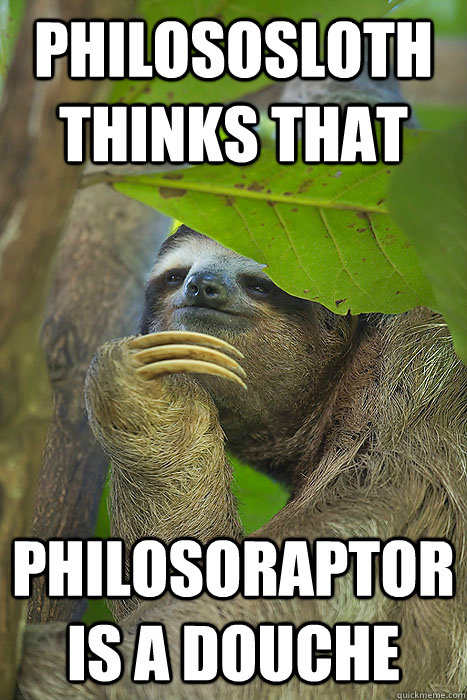 Philososloth thinks that philosoraptor is a douche   Philososloth