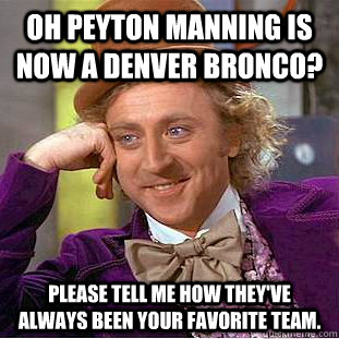 Oh Peyton Manning is now a Denver Bronco? Please tell me how they've always been your favorite team. - Oh Peyton Manning is now a Denver Bronco? Please tell me how they've always been your favorite team.  Condescending Wonka